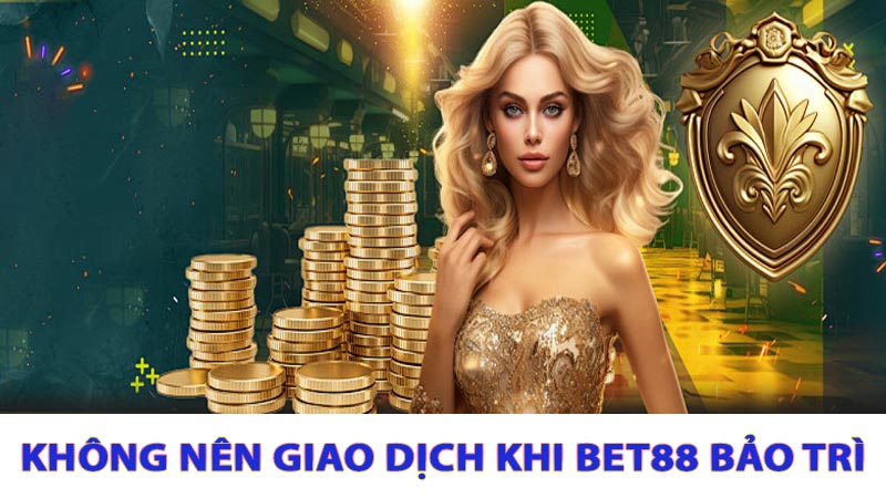 Tại Sao Không Nên Giao Dịch Khi Bet88 Bảo Trì